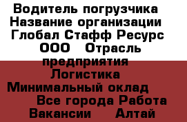 Водитель погрузчика › Название организации ­ Глобал Стафф Ресурс, ООО › Отрасль предприятия ­ Логистика › Минимальный оклад ­ 50 000 - Все города Работа » Вакансии   . Алтай респ.